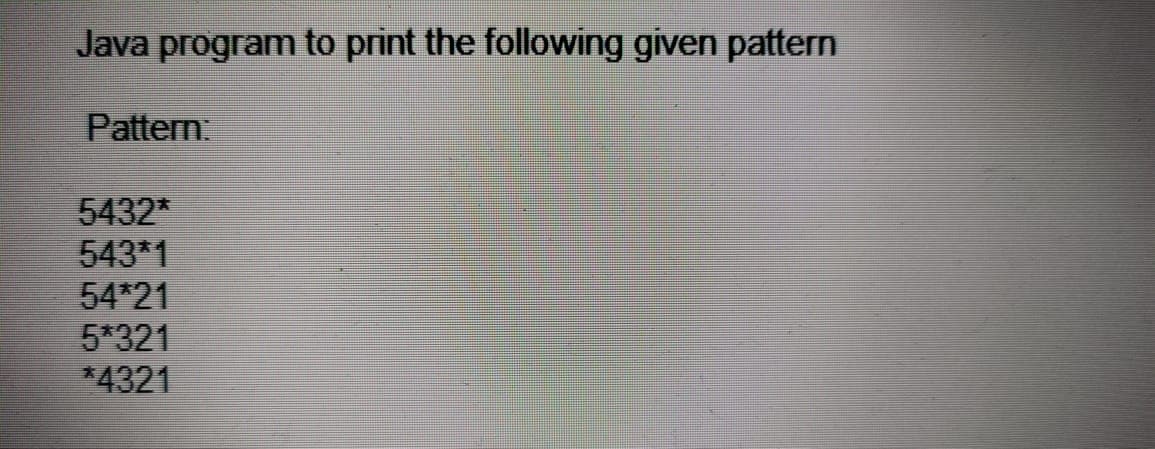 Java program to print the following given pattern
Pattern:
5432*
543*1
54*21
5*321
*4321
