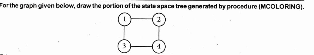 For the graph given below, draw the portion of the state space tree generated by procedure (MCOLORING).
2
4
