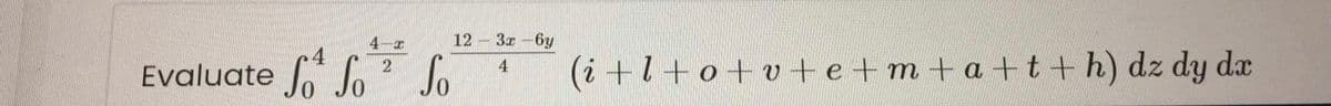 4-
12 - 3x-6y
Evaluate o Jo Jo
(i +l+o+v+e+m +a+t+ h) dz dy dx
4
