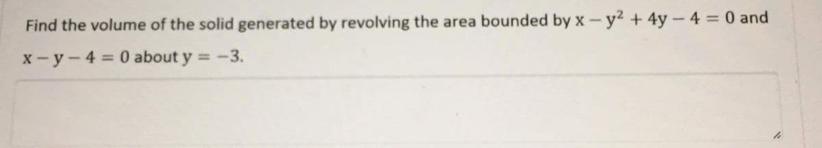 Find the volume of the solid generated by revolving the area bounded by x-y² + 4y-4 0 and
X - y-4 = 0 about y = -3.
%3D
%3D
