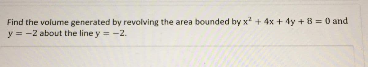 Find the volume generated by revolving the area bounded by x2 + 4x + 4y + 8 = 0 and
y = -2 about the line y = -2.
%3D
%3D
