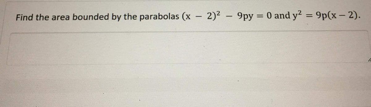 F = 0 and y2 = 9p(x - 2).
Find the area bounded by the parabolas (x 2)2 - 9py
%3D
%3D
|
|
