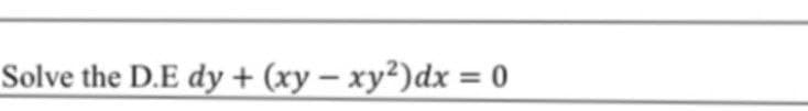 Solve the D.E dy + (xy – xy²)dx = 0
%3D
