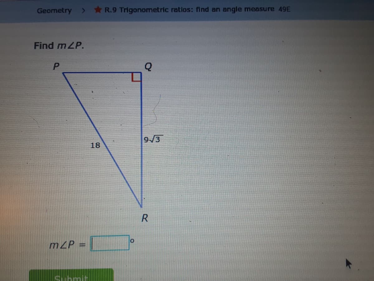 Geometry >
R.9 Trigonometric ratios: find an angle measure 49E
Find mZP.
9/3
18
R
lo
mZP :
Syhmit
