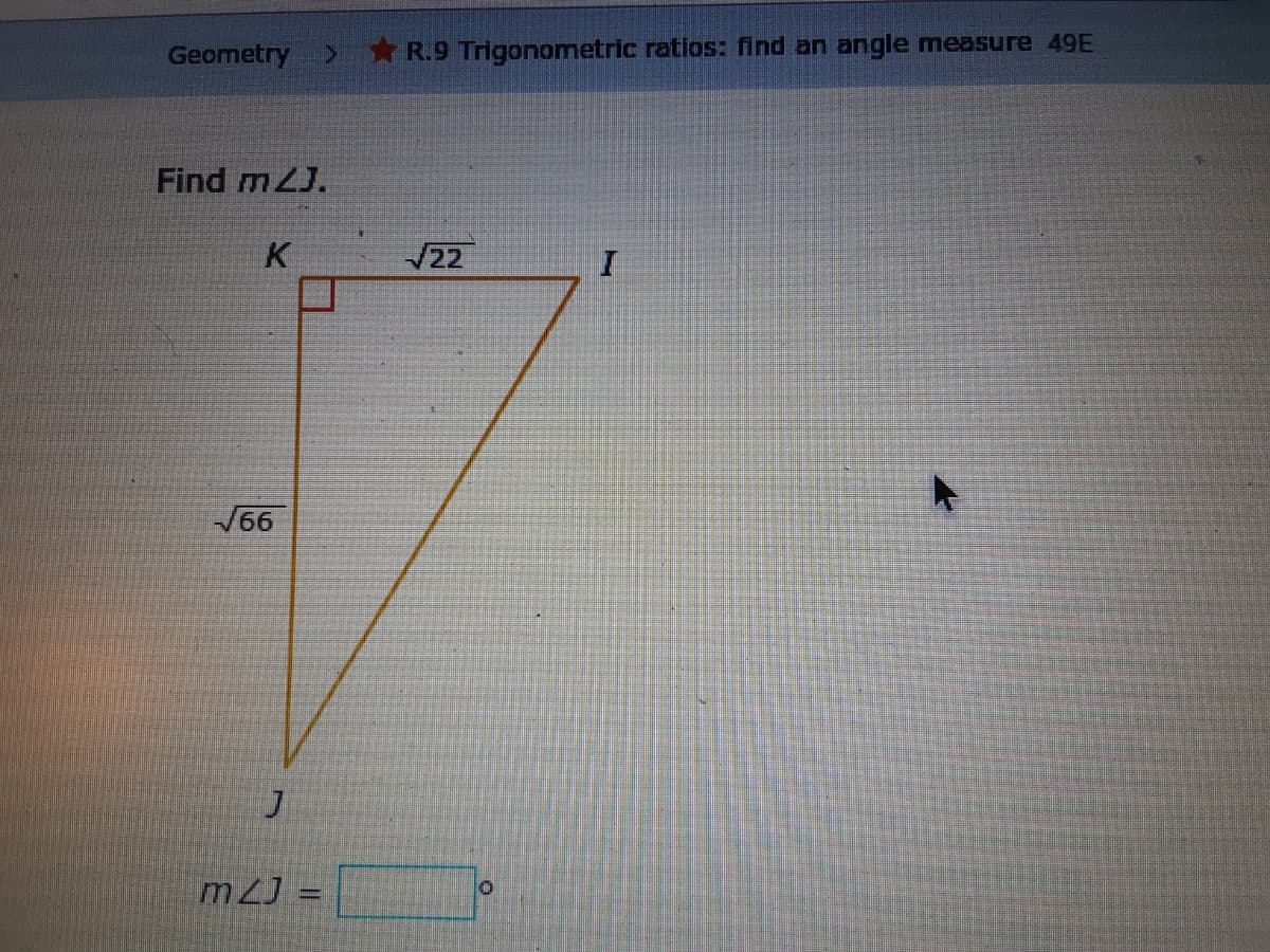 Geometry >
* R.9 Trigonometric ratios: find an angle measure 49E
Find mZJ.
K
22
66
m2J =
