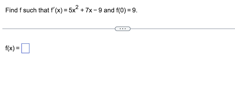 Find f such that f'(x) = 5x² + 7x − 9 and f(0) = 9.
f(x) =