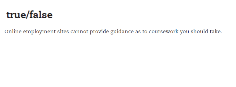 true/false
Online employment sites cannot provide guidance as to coursework you should take.