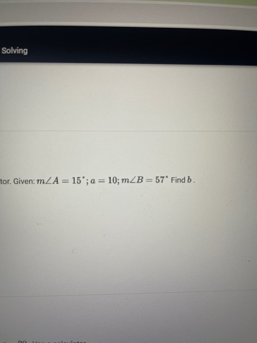 Solving
tor. Given: mLA = 15°; a = 10; mZB= 57° Find b.
