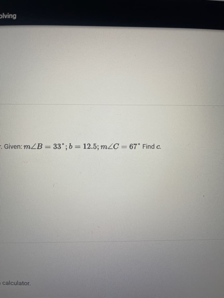 ɔlving
- Given: mZB = 33°; b = 12.5; m2C = 67° Find c.
calculator.
