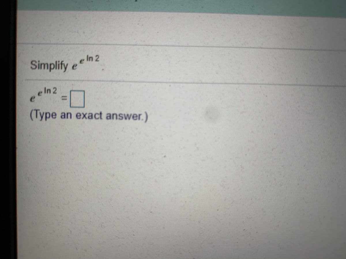 Simplify e In 2
e In 2
(Туре
(Type an exact answer.)
