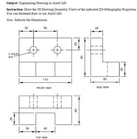 Sabjet: Engineering Drawing or AntoCAD
lastruction: Draw the SD Drawing (Isometric View) of the indicated 2D Orhographic Projection
You can freehand deaw or use AutoCAD.
Note: Indicate the Dimensions
110
TRONT VEW
35
40
