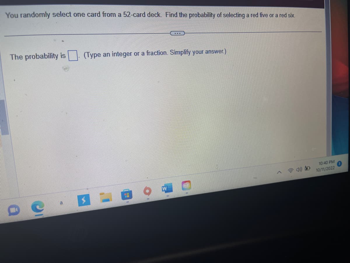 **Probability of Selecting a Red Five or a Red Six from a 52-Card Deck**

In this exercise, you will determine the probability of drawing either a red five or a red six from a standard 52-card deck.

**Problem Statement:**
You randomly select one card from a 52-card deck. Find the probability of selecting a red five or a red six.

**Solution:**
The deck contains two red suits: hearts and diamonds. 

- There is one red five in hearts and one red five in diamonds.
- Similarly, there is one red six in hearts and one red six in diamonds.

This means there are 2 red fives and 2 red sixes, totaling 4 favorable outcomes.

**Total Possible Outcomes:**
The total number of cards in the deck is 52.

**Calculation:**
The probability is given by the formula:

\[
\text{Probability} = \frac{\text{Number of favorable outcomes}}{\text{Total number of possible outcomes}}
\]

\[
\text{Probability} = \frac{4}{52} = \frac{1}{13}
\]

**Conclusion:**
The probability of selecting a red five or a red six is \(\frac{1}{13}\).

**Answer Box:**
Type your answer as an integer or a fraction. Simplify your answer if necessary.