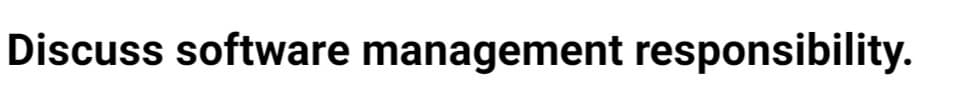 Discuss software management responsibility.