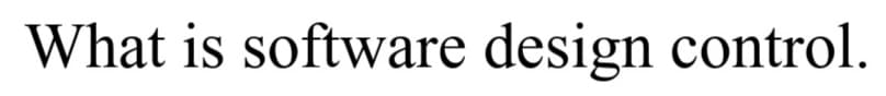 What is software design control.