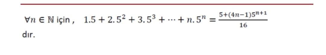 Vn E N için, 1.5 + 2.5² + 3. 53 + ...+ n. 5"
5+(4n-1)5n+1
16
dır.
