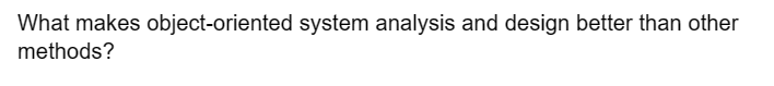 What makes object-oriented system analysis and design better than other
methods?