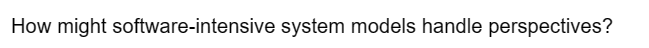 How might software-intensive system models handle perspectives?