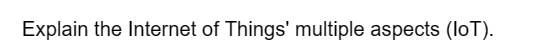 Explain the Internet of Things' multiple aspects (loT).