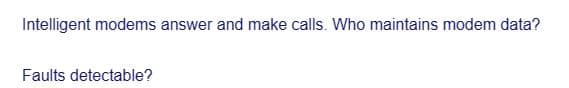 Intelligent modems answer and make calls. Who maintains modem data?
Faults detectable?