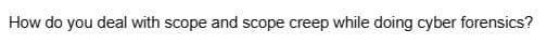 How do you deal with scope and scope creep while doing cyber forensics?