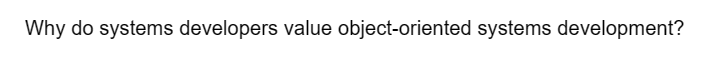 Why do systems developers value object-oriented systems development?