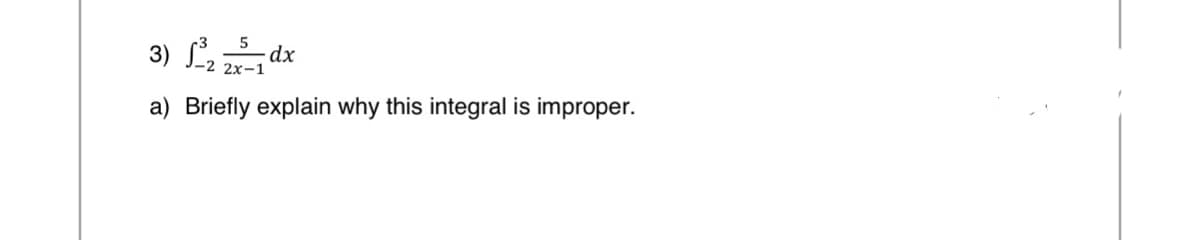 3) √³₂
a) Briefly explain why this integral is improper.
5
2x-1
-dx