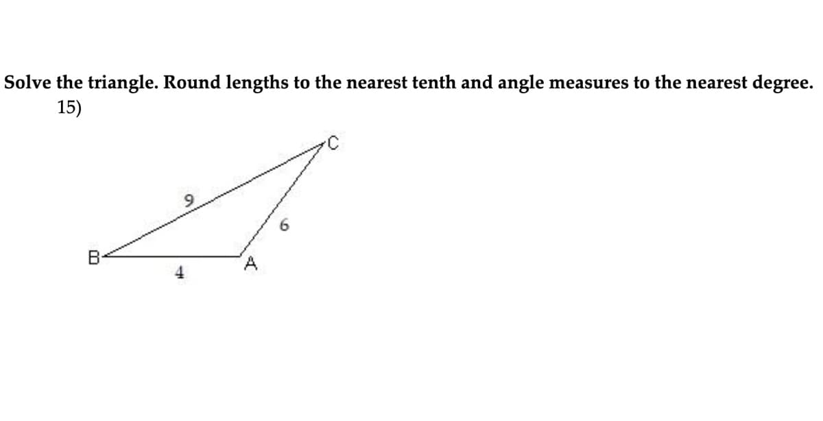 Solve the triangle. Round lengths to the nearest tenth and angle measures to the nearest degree.
15)
6.
