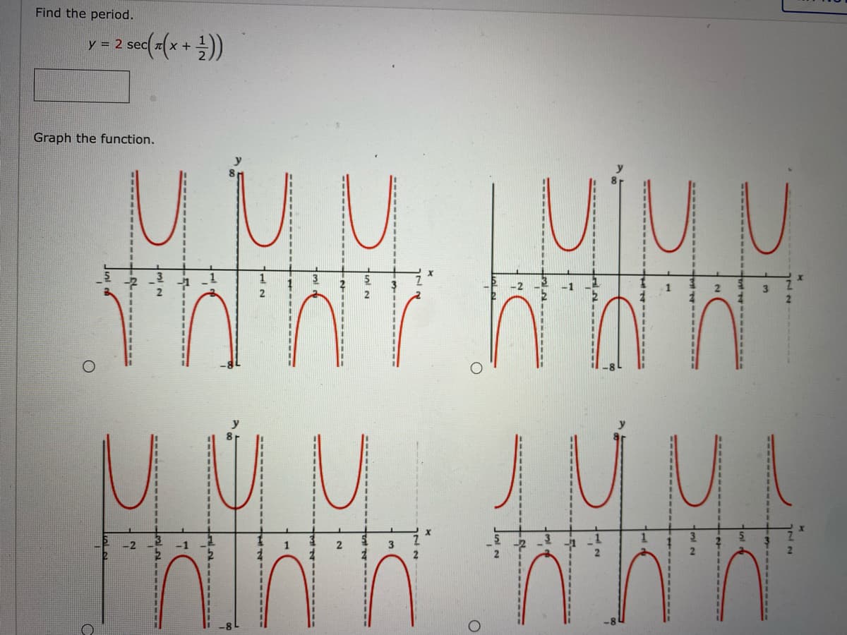 Find the period.
y- 2 sec(=(x +))
Graph the function.
3
3
nt - -----
- -
----
