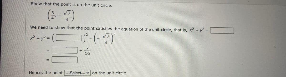Show that the point is on the unit circle.
(금-)
3.
V7
4.
4
We need to show that the point satisfies the equation of the unit circle, that is, x² + y² =
2
x² + y? = (C
4
7
16
%3D
Hence, the point
---Select--- v on the unit circle.
