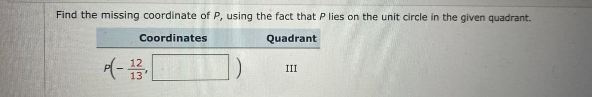 Find the missing coordinate of P, using the fact that P lies on the unit circle in the given quadrant.
Coordinates
Quadrant
III
13
