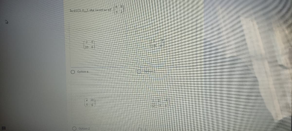 In GL(2, Z,), the inverse of
Option 4
(2 10
O Option 2
