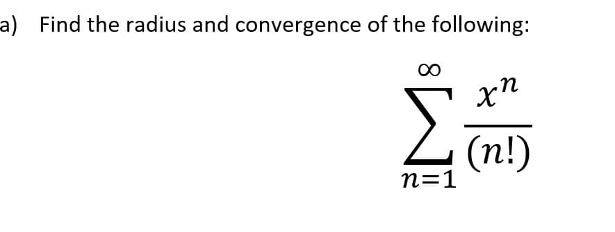 a) Find the radius and convergence of the following:
χη
Σ (n!)
η=1