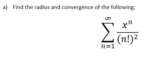 a) Find the radius and convergence of the following:
∞
xn
Σ (n!)2
n=1