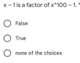 x - 1 is a factor of x^100 – 1. *
O False
True
none of the choices
