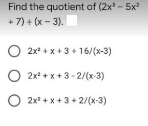 Find the quotient of (2x -5x?
+ 7) ÷ (x - 3).
2x2 + x + 3 + 16/(x-3)
O 2x2 + x + 3 - 2/(x-3)
2x2 + x + 3 + 2/(x-3)
