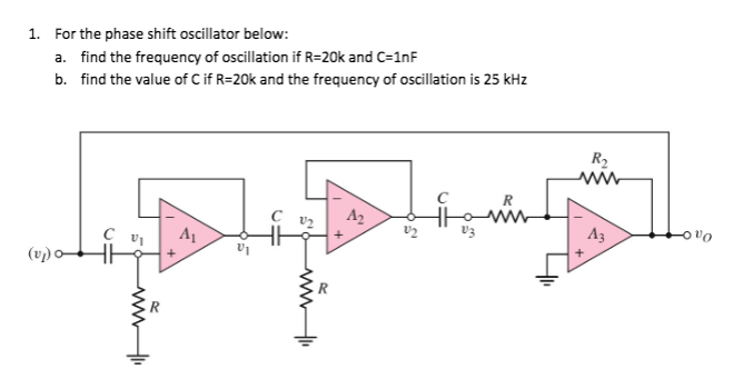 1. For the phase shift oscillator below:
a. find the frequency of oscillation if R=20k and C=1nF
b. find the value of C if R=20k and the frequency of oscillation is 25 kHz
R2
A2
A1
V3
43
(v) o-
ww
