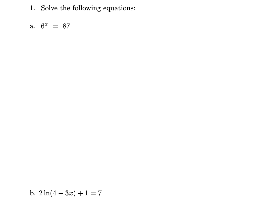 1. Solve the following equations:
a. 6* = 87
b. 2 In(4 – 3x) +1 =7
