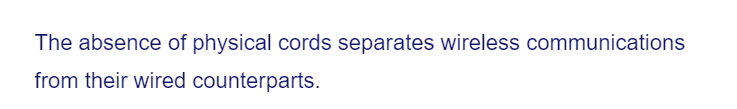 The absence of physical cords separates wireless communications
from their wired counterparts.