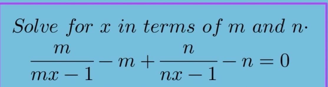 Solve for x in terms of m and n.
m
n
mx - 1
-
m +
nx 1
-
-
n = 0