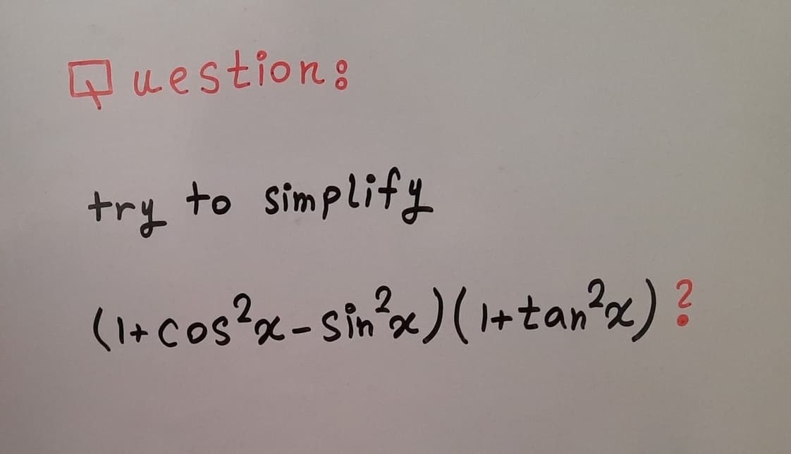 Question:
try to simplify
(1+ cos²x-Sin²x)(1+tan²x)