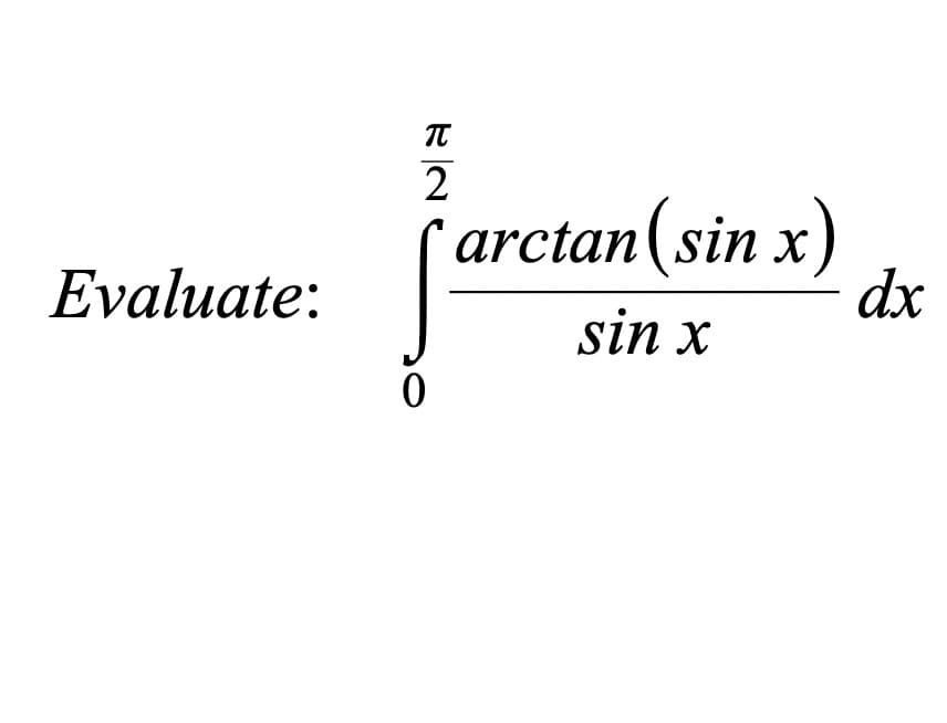 Evaluate:
π
2
0
arctan(sin x)
Х
sin x
dx