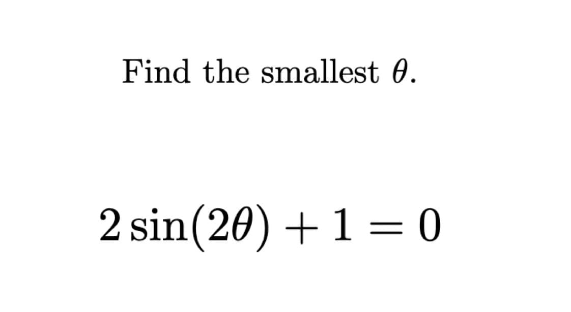 Find the smallest 0.
2 sin (20) + 1 = 0