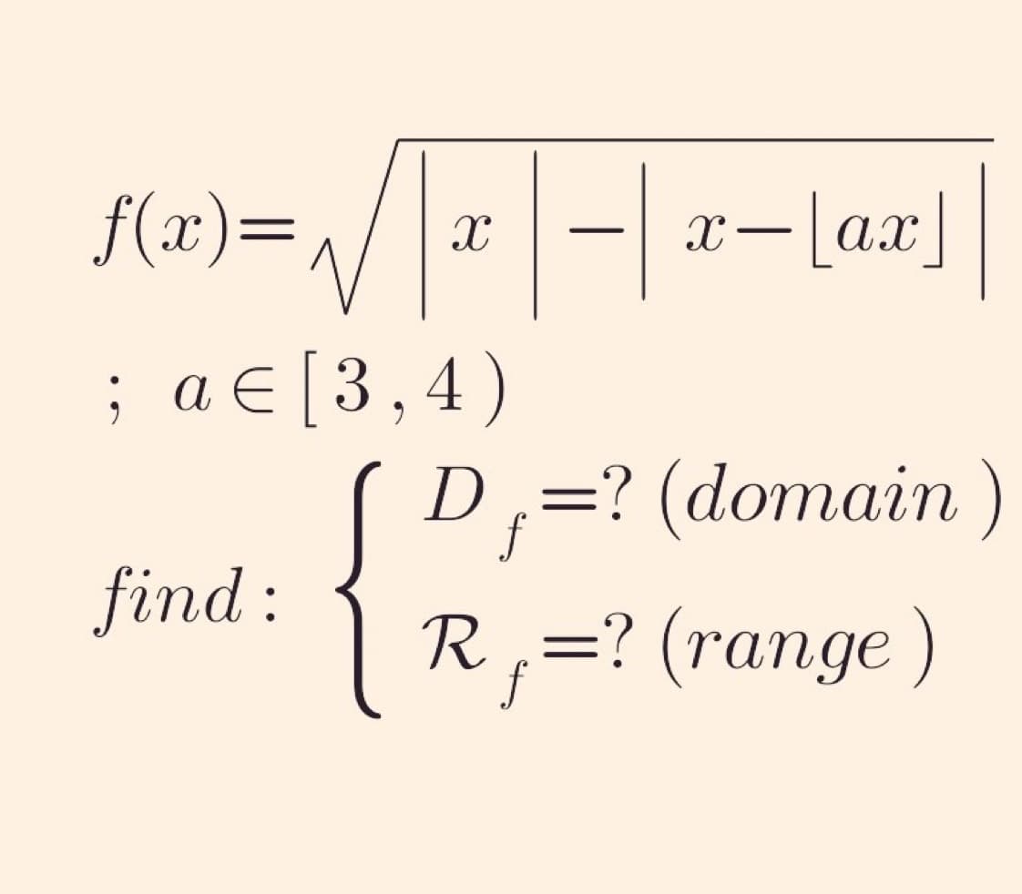 f(x)=
; a €
find:
||*|-|× x—[ax]
[3,4)
D =? (domain)
{R
f
R₁=? (range)
f