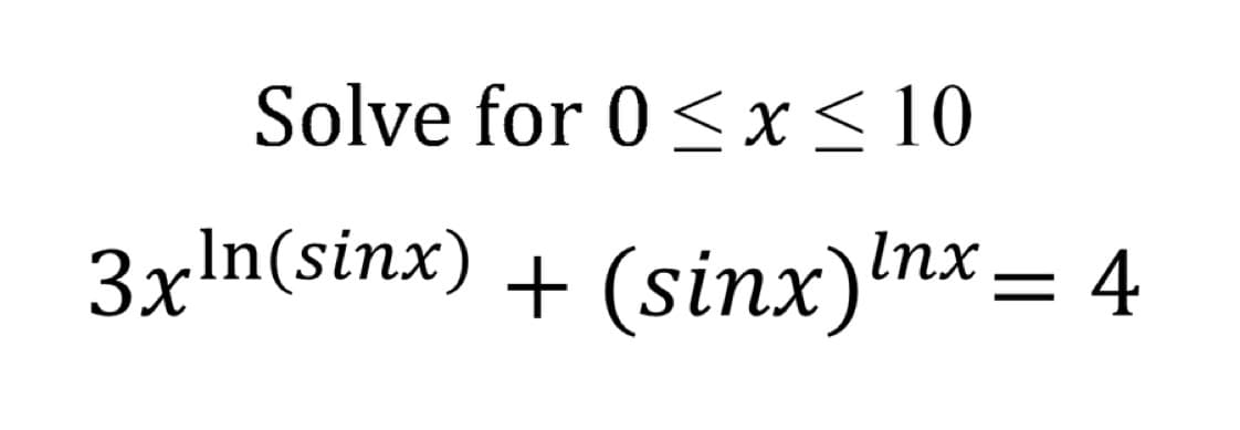 Solve for 0 ≤ x ≤ 10
3xln(sinx) + (sinx)nx=4