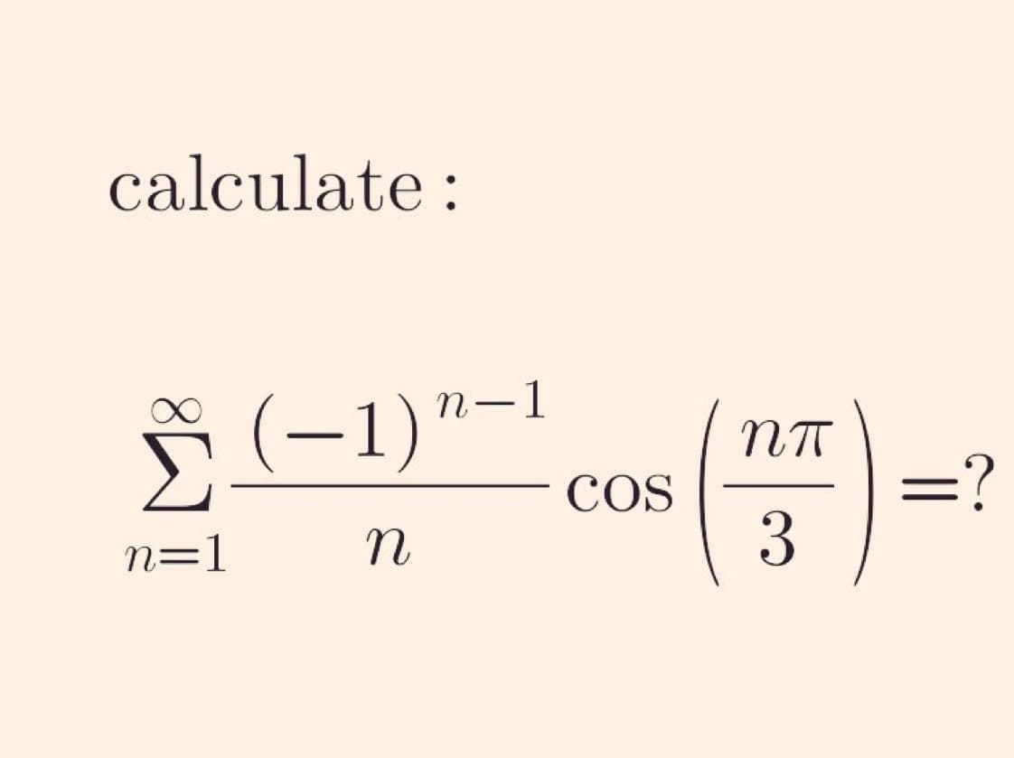 calculate :
Ё (-1)
n=1
N
n-1
COS
ПП
3
=?