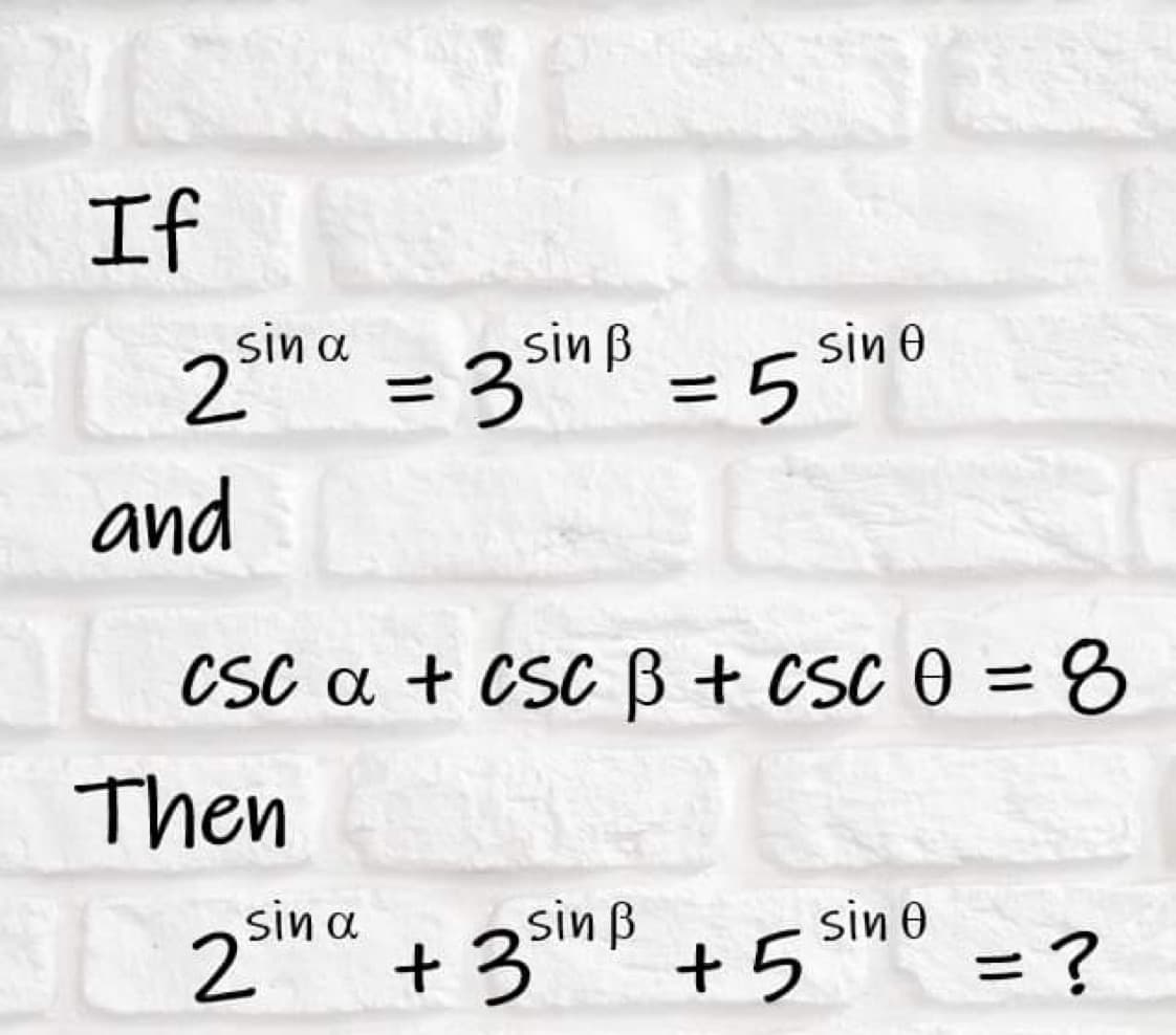 If
sin a
2
and
Then
sin a
sin ß
2
= 3
cs
CSC a + csc ß + csc 0 = 8
= 5
sin 0
+ 3 sinß +5
sin 0
= ?