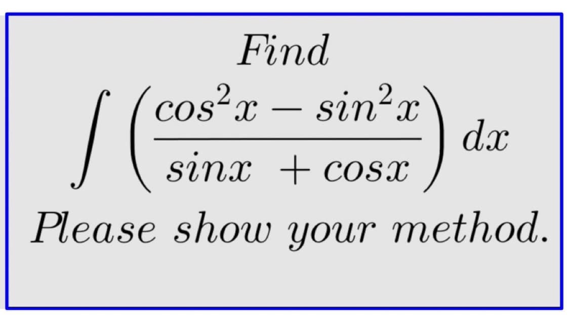 Find
1 (c
cos²x - sin²x
sinx + cos
dx
Please show your method.