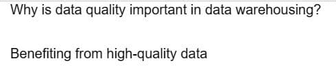 Why is data quality important in data warehousing?
Benefiting from high-quality data