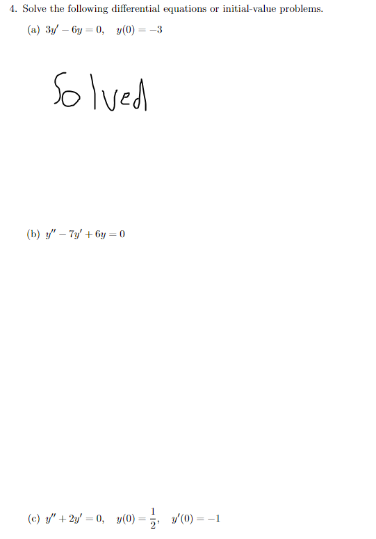 4. Solve the following differential equations or initial-value problems.
(a) 3y – 6y = 0, y(0) = -3
Solved
(b) 3" – 7y' + 6y = 0
(c) y" + 2y' = 0, y(0)
y'(0) = -1
2'
