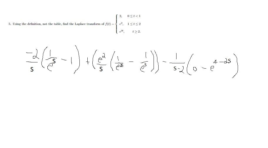 2,
5. Using the definition, not the table, find the Laplace transform of f(t)
1st<2
t22.
4 -ds
S
S
